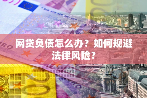 武汉网贷负债怎么办？如何规避法律风险？
