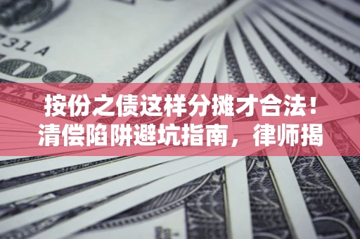 武汉按份之债这样分摊才合法！清偿陷阱避坑指南，律师揭秘关键条款