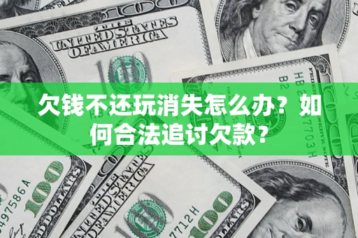 武汉欠钱不还玩消失怎么办？如何合法追讨欠款？