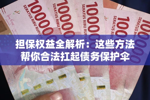 武汉担保权益全解析：这些方法帮你合法扛起债务保护伞