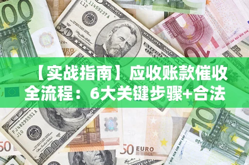 武汉【实战指南】应收账款催收全流程：6大关键步骤+合法回款技巧