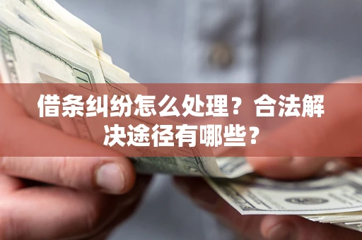 武汉借条纠纷怎么处理？合法解决途径有哪些？