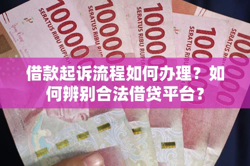 武汉借款起诉流程如何办理？如何辨别合法借贷平台？