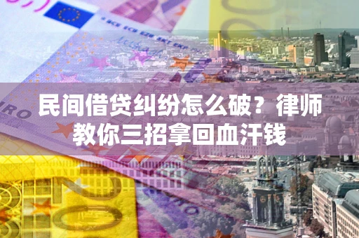 武汉民间借贷纠纷怎么破？律师教你三招拿回血汗钱