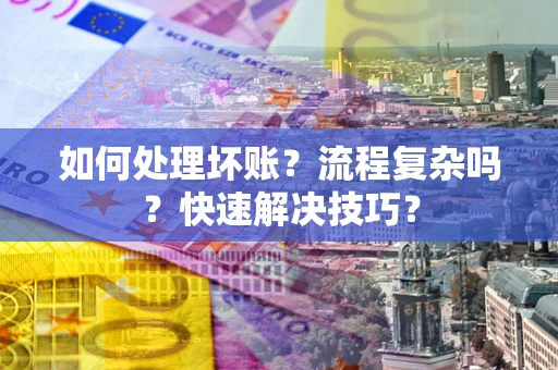 武汉如何处理坏账？流程复杂吗？快速解决技巧？