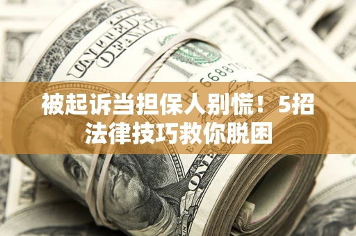 武汉被起诉当担保人别慌！5招法律技巧救你脱困