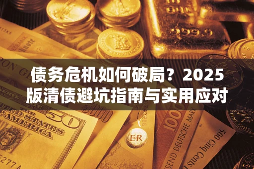 武汉债务危机如何破局？2025版清债避坑指南与实用应对策略