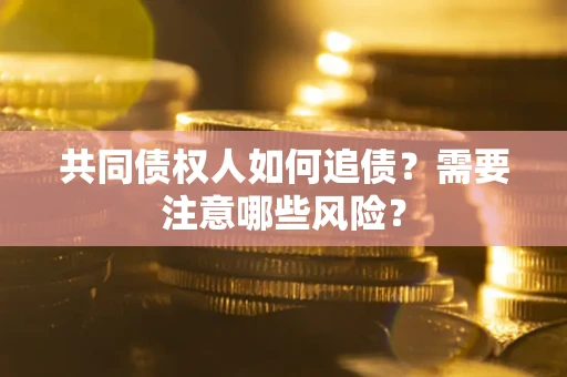 武汉共同债权人如何追债？需要注意哪些风险？