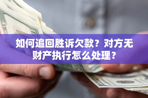 武汉如何追回胜诉欠款？对方无财产执行怎么处理？