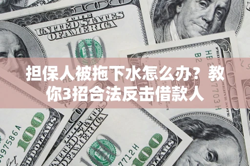 武汉担保人被拖下水怎么办？教你3招合法反击借款人