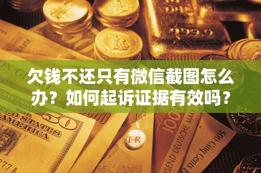 武汉欠钱不还只有微信截图怎么办？如何起诉证据有效吗？