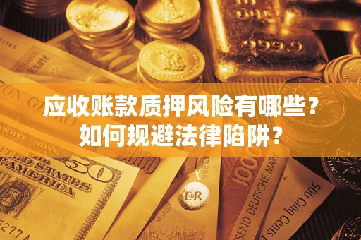 武汉应收账款质押风险有哪些？如何规避法律陷阱？