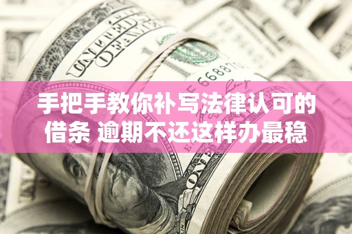 武汉手把手教你补写法律认可的借条 逾期不还这样办最稳妥