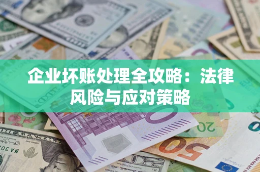 武汉企业坏账处理全攻略：法律风险与应对策略