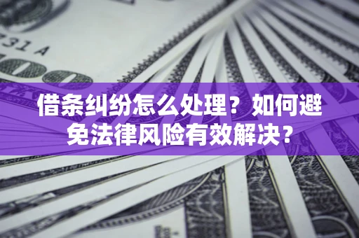 武汉借条纠纷怎么处理？如何避免法律风险有效解决？