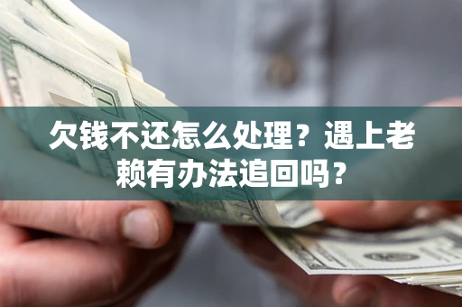 武汉欠钱不还怎么处理？遇上老赖有办法追回吗？