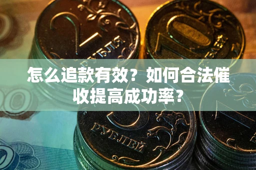 武汉怎么追款有效？如何合法催收提高成功率？