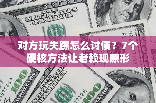 武汉对方玩失踪怎么讨债？7个硬核方法让老赖现原形
