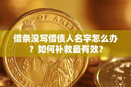 武汉借条没写借债人名字怎么办？如何补救最有效？