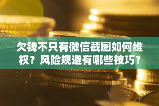 武汉欠钱不只有微信截图如何维权？风险规避有哪些技巧？