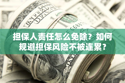 武汉担保人责任怎么免除？如何规避担保风险不被连累？