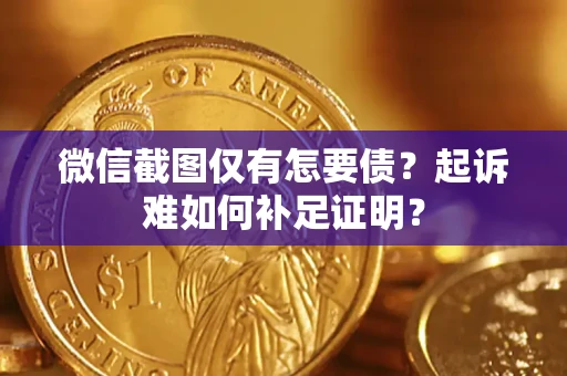 武汉微信截图仅有怎要债？起诉难如何补足证明？