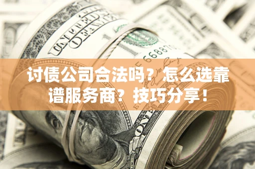 武汉讨债公司合法吗？怎么选靠谱服务商？技巧分享！