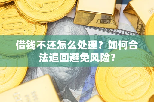 武汉借钱不还怎么处理？如何合法追回避免风险？