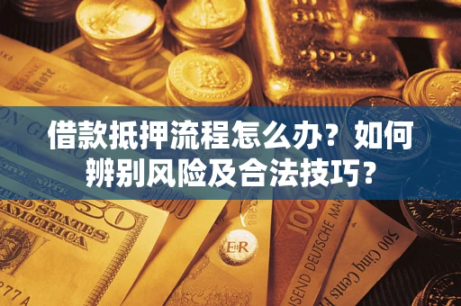 武汉借款抵押流程怎么办？如何辨别风险及合法技巧？