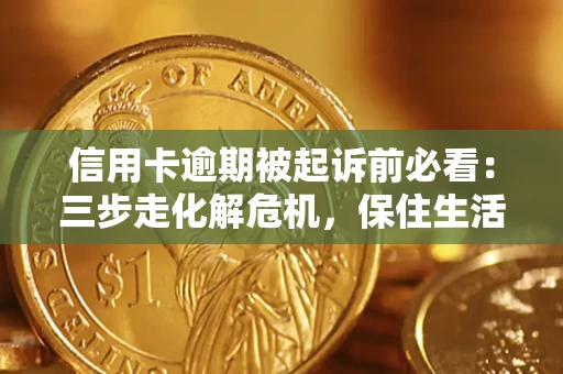 武汉信用卡逾期被起诉前必看：三步走化解危机，保住生活尊严