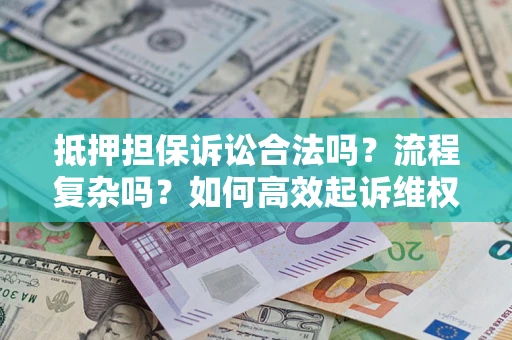 武汉抵押担保诉讼合法吗？流程复杂吗？如何高效起诉维权？
