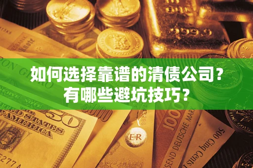 武汉如何选择靠谱的清债公司？有哪些避坑技巧？