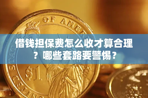 武汉借钱担保费怎么收才算合理？哪些套路要警惕？