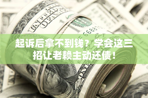 武汉起诉后拿不到钱？学会这三招让老赖主动还债！