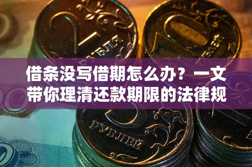 武汉借条没写借期怎么办？一文带你理清还款期限的法律规则