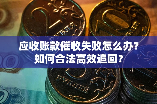武汉应收账款催收失败怎么办？如何合法高效追回？
