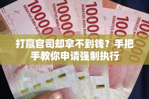 武汉打赢官司却拿不到钱？手把手教你申请强制执行