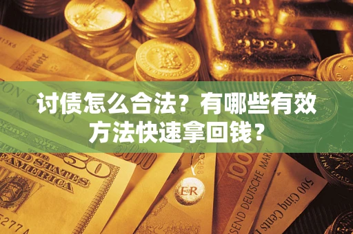 武汉讨债怎么合法？有哪些有效方法快速拿回钱？