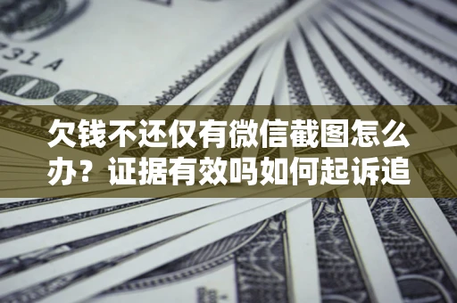 武汉欠钱不还仅有微信截图怎么办？证据有效吗如何起诉追回欠款？