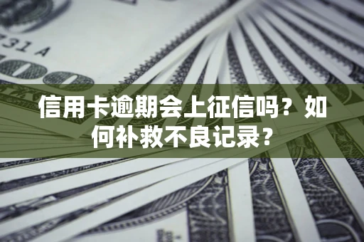 武汉信用卡逾期会上征信吗？如何补救不良记录？