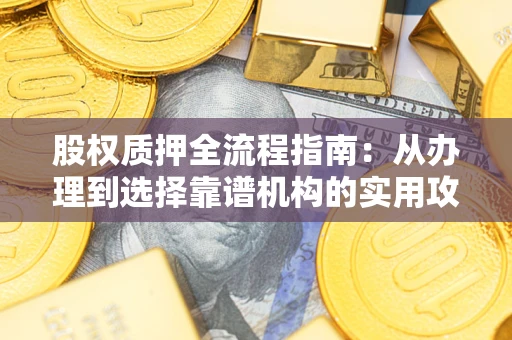 武汉股权质押全流程指南：从办理到选择靠谱机构的实用攻略