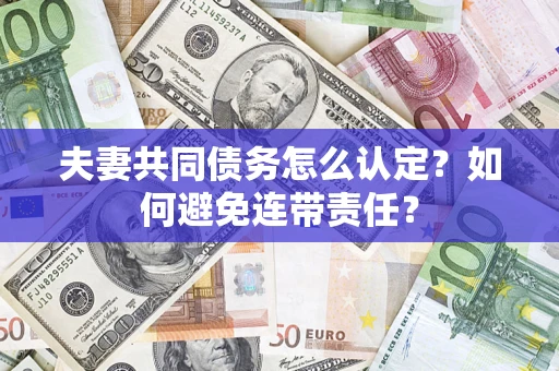 武汉夫妻共同债务怎么认定？如何避免连带责任？