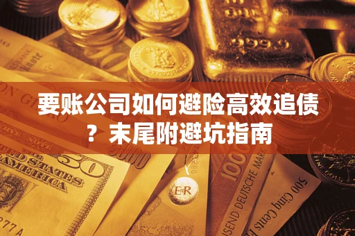 武汉要账公司如何避险高效追债？末尾附避坑指南