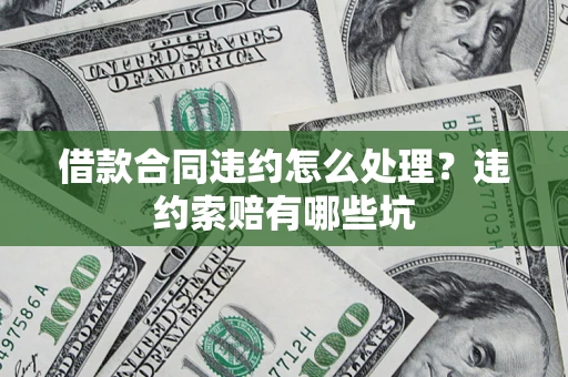 武汉借款合同违约怎么处理？违约索赔有哪些坑