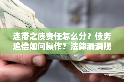 武汉连带之债责任怎么分？债务追偿如何操作？法律漏洞规避指南