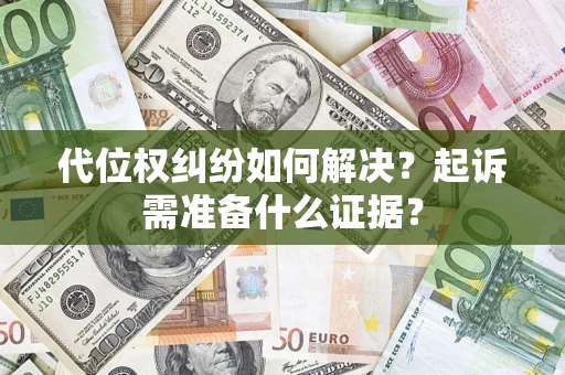 武汉代位权纠纷如何解决？起诉需准备什么证据？