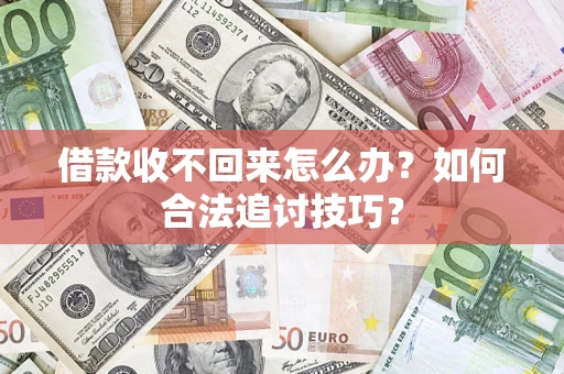 武汉借款收不回来怎么办？如何合法追讨技巧？