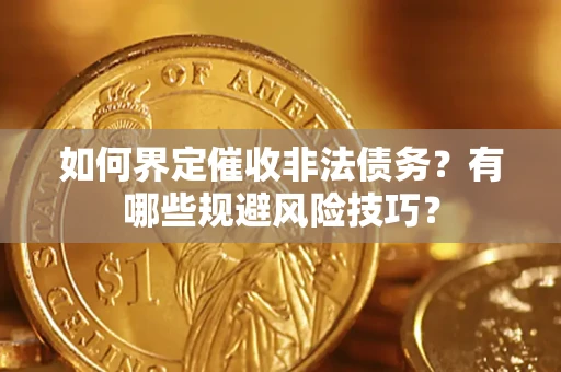 武汉如何界定催收非法债务？有哪些规避风险技巧？