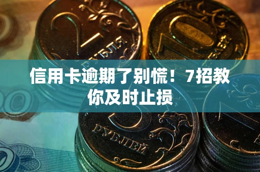 武汉信用卡逾期了别慌！7招教你及时止损