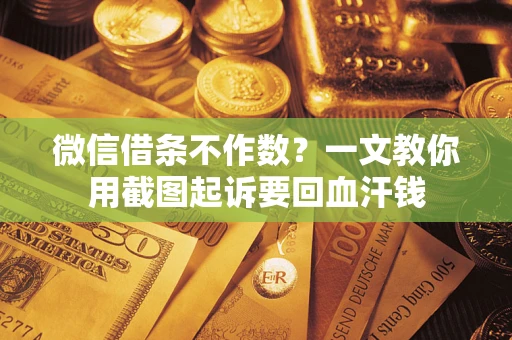 武汉微信借条不作数？一文教你用截图起诉要回血汗钱